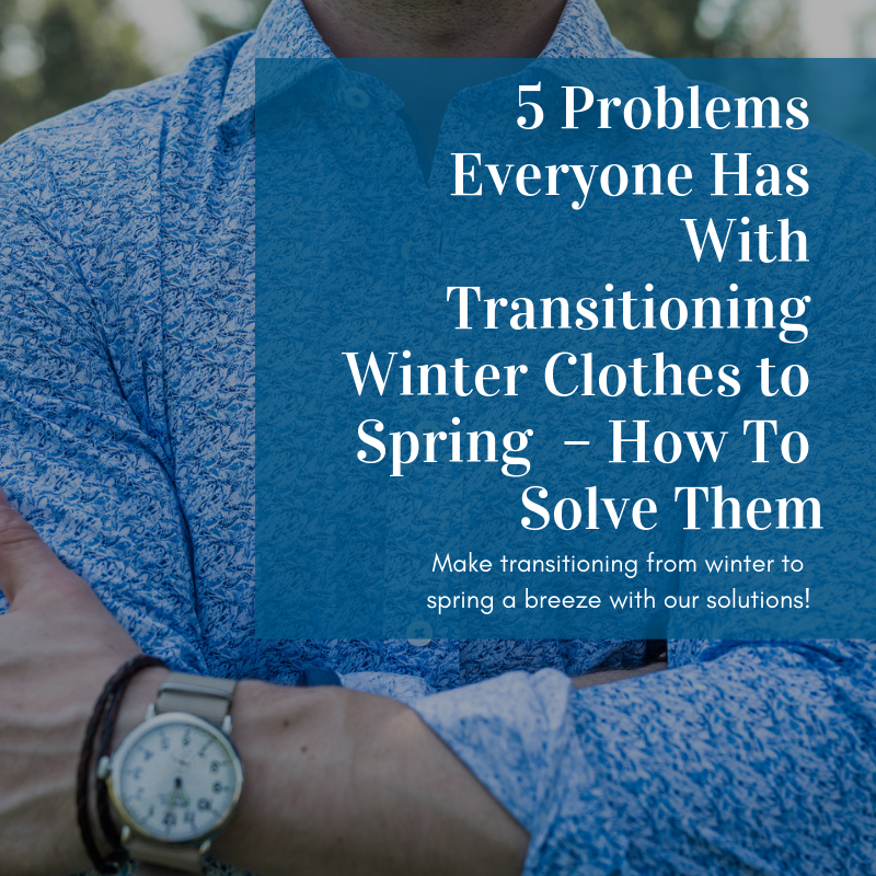 5 Problems Everyone Has With Transitioning Winter Clothes to Spring  – How To Solve Them