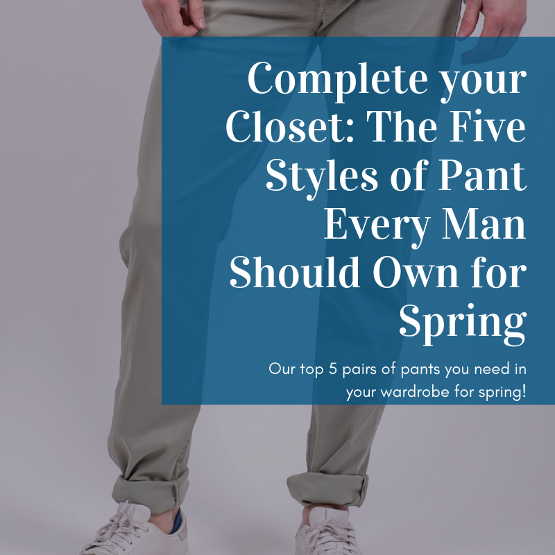 Complete your Closet: The Five Styles of Pant Every Man Should Own for Spring