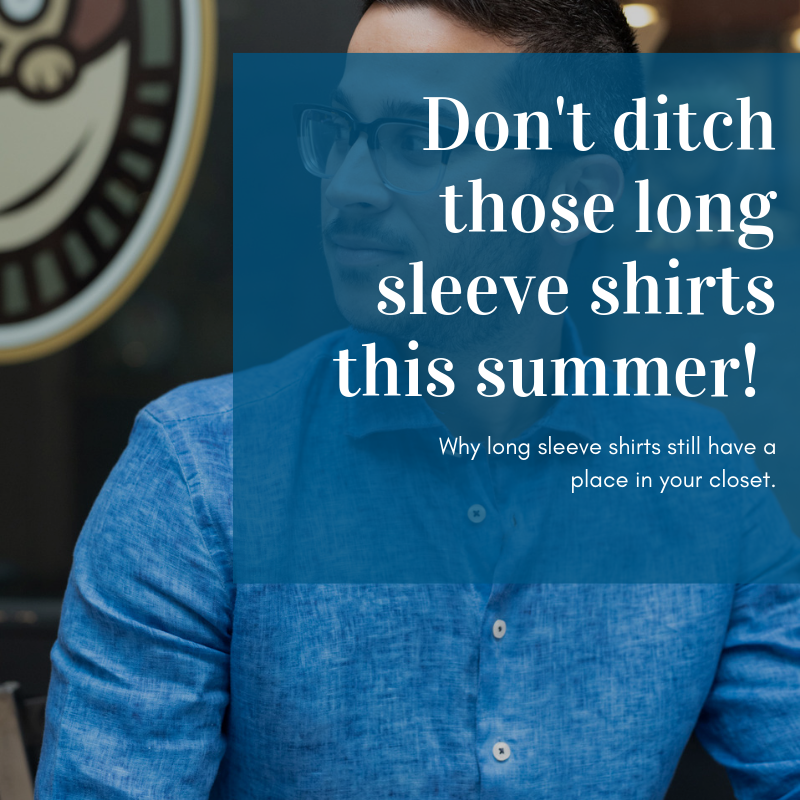 Don't ditch those long sleeve shirts this summer! Why long sleeve shirts still have a place in your closet.